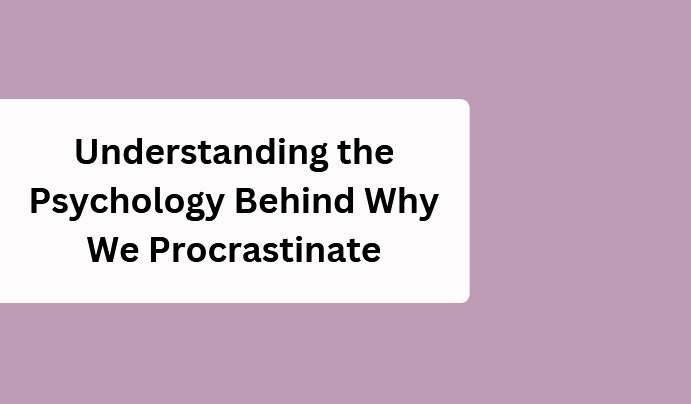 Understanding the Psychology behind Why We Procrastinate